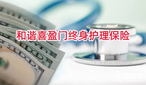 2024和谐喜盈门终身护理保险怎么样?值得买吗?