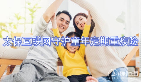 太保互联网守护童年定期重疾险有什么优点?保什么?