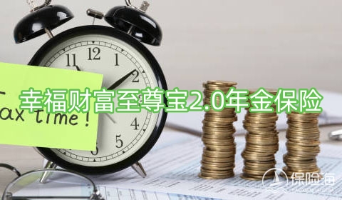 幸福财富至尊宝2.0年金保险有什么优势?收益如何?