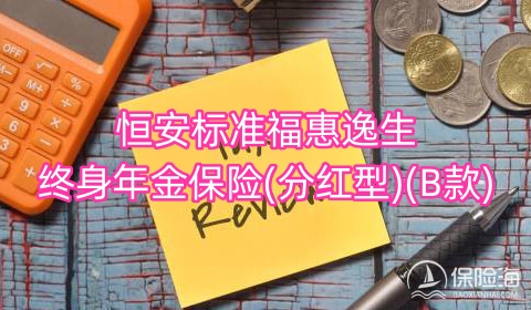 恒安标准福惠逸生终身年金保险(分红型)(B款)领多少钱?可靠吗?