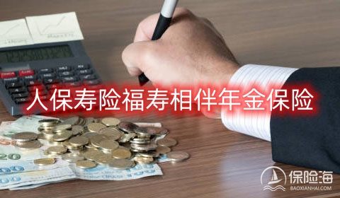 人保寿险福寿相伴年金保险怎么样?有什么优势?