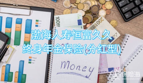 渤海人寿恒富久久终身年金保险(分红型)保什么?有什么优点?