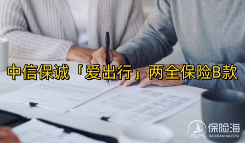 中信保诚「爱出行」两全保险B款怎么样?利益高吗?