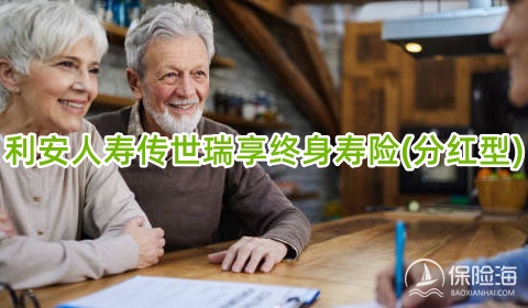 利安人寿传世瑞享终身寿险(分红型)保障内容是什么?有什么亮点?