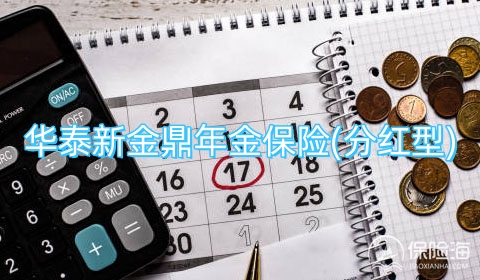 华泰新金鼎年金保险(分红型)有什么优势?保什么?