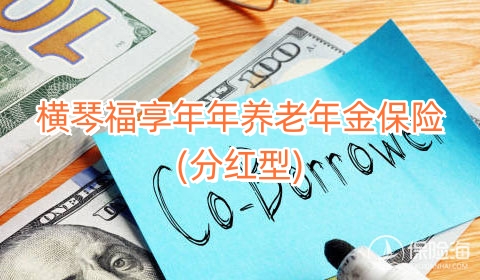 横琴福享年年养老年金保险(分红型)产品如何?保什么?