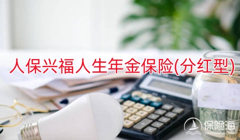 人保兴福人生年金保险(分红型)保什么?领多少钱?