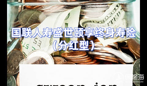 国联人寿盛世颐享终身寿险(分红型)保什么?怎么样?