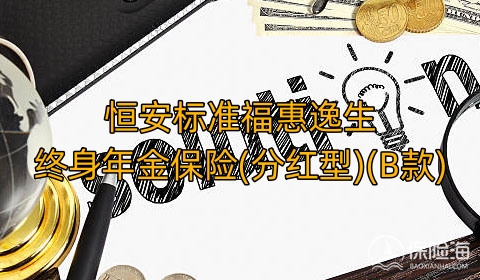 恒安标准福惠逸生终身年金保险(分红型)(B款)有什么优势?利益高吗?