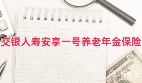 重磅上市！交银人寿安享一号养老年金保险怎么样?保什么?