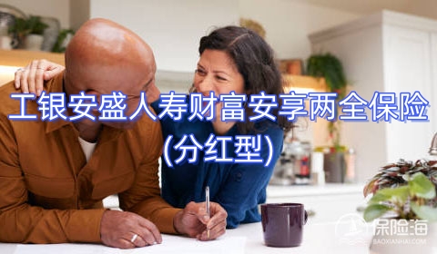 工银安盛人寿财富安享两全保险(分红型)怎么样?保障+利益高吗?