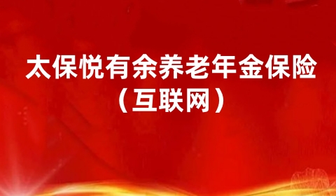 太保悦有余养老年金保险(互联网)怎么样?保什么?