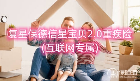 复星保德信星宝贝2.0重疾险(互联网专属)保什么?产品如何?