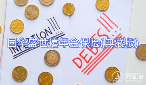 国华盛世禧年金保险(典藏版)好不好?收益如何?保障内容?