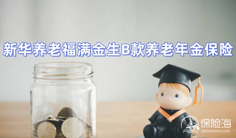 新华养老福满金生B款养老年金保险保什么?收益如何?