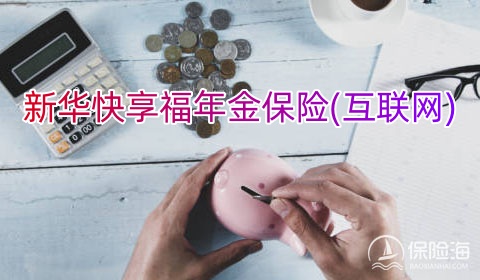 新华快享福年金保险(互联网)怎么样?值得买吗?案例演示