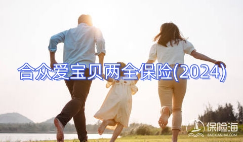 合众爱宝贝两全保险(2024)怎么样?保什么?