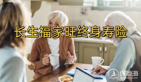 长生福家旺终身寿险怎么样?保障内容是什么?