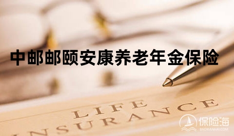 中邮邮颐安康养老年金保险产品如何？收益高吗?案例演示