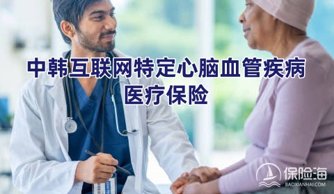 中韩互联网特定心脑血管疾病医疗保险怎么样？保什么?