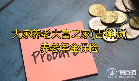 大家养老大富之家(吉祥版)养老年金保险有什么优势?保什么?