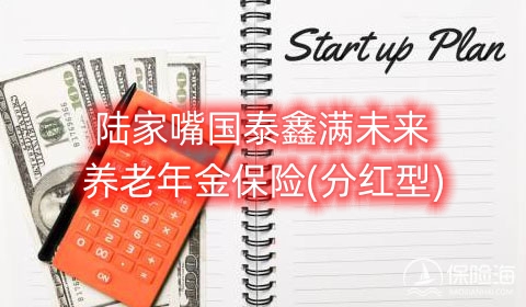 陆家嘴国泰鑫满未来养老年金保险(分红型)怎么样?保什么?