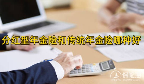 分红型年金险是什么意思?分红型年金险和传统年金险哪种好?