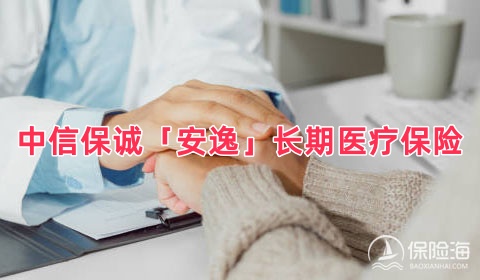 中信保诚「安逸」长期医疗保险(费率可调)保什么?有什么优点?