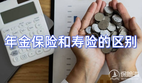 年金保险和寿险的区别?年金保险和寿险哪个好?