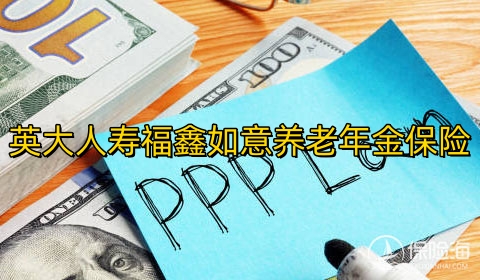 英大人寿福鑫如意养老年金保险保什么?领多少钱?