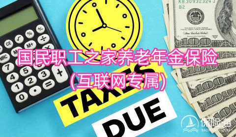 国民职工之家养老年金保险(互联网专属)怎么样?可靠吗?保障内容?