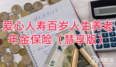 爱心人寿百岁人生养老年金保险(慧享版)怎么样?领多少钱?