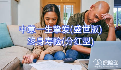 中意一生挚爱(盛世版)终身寿险(分红型)保什么?有什么亮点?