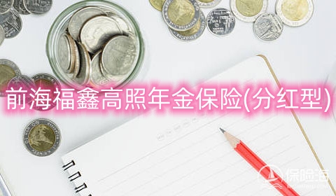 前海福鑫高照年金保险(分红型)产品如何?保什么?