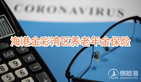 海港金彩湾区养老年金保险条款是什么?5年交领多少钱?