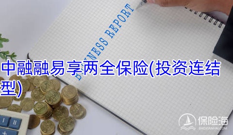 中融融易享两全保险(投资连结型)保什么?有什么优点?