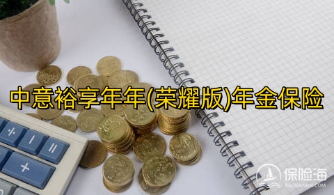 中意裕享年年(荣耀版)年金保险有什么优点?保什么?