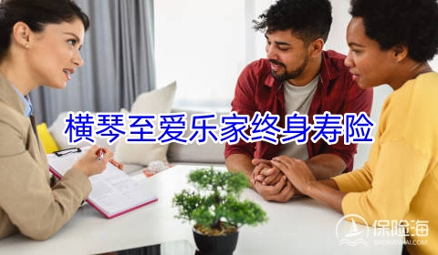 横琴至爱乐家终身寿险怎么样?可靠吗?