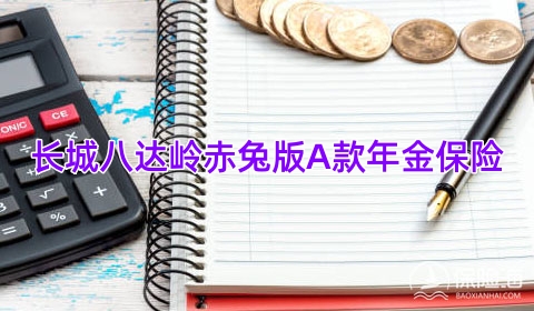 长城八达岭赤兔版A款年金保险怎么样?收益高吗?