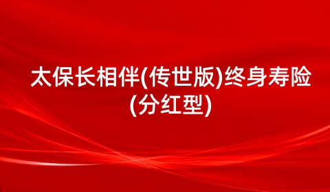 太保长相伴(传世版)终身寿险(分红型)特点?怎么样?