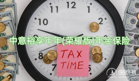 中意裕享年年(荣耀版)年金保险保障内容是什么?收益如何?