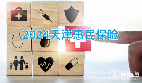 2024天津惠民保险怎么样?保什么?