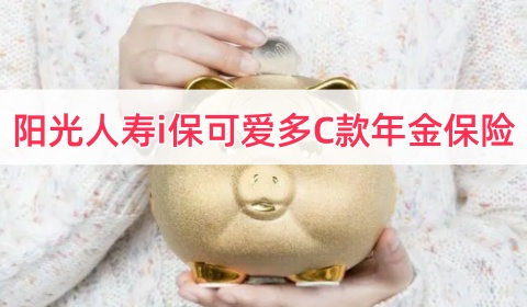 阳光人寿i保可爱多C款年金保险怎么样?保什么?