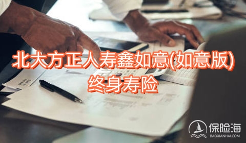 北大方正人寿鑫如意(如意版)终身寿险保什么?现金价值?