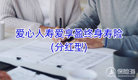 爱心人寿爱享盈终身寿险(分红型)怎么样?优势有哪些?