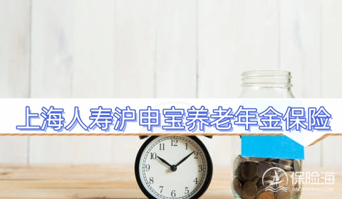 上海人寿沪申宝养老年金保险有什么优点?收益如何?