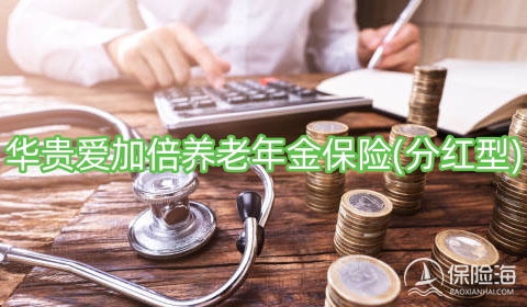 华贵爱加倍养老年金保险(分红型)怎么样?保什么?