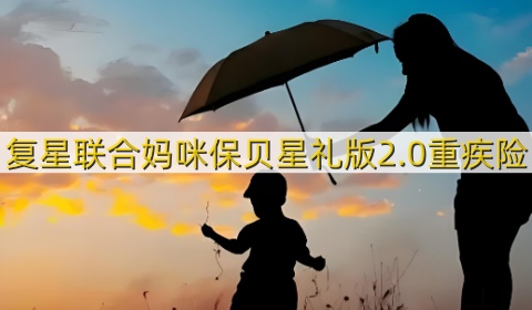 复星联合妈咪保贝星礼版2.0重疾险怎么样?保什么?