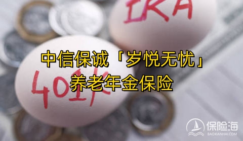 中信保诚「岁悦无忧」养老年金保险保什么?领多少钱?