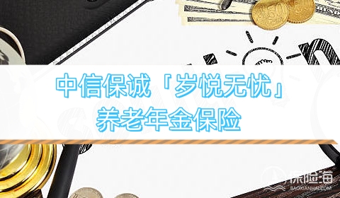 中信保诚「岁悦无忧」养老年金保险怎么样?保什么?